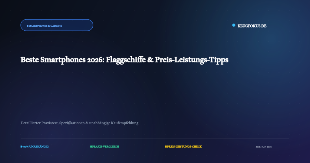 Beste Smartphones 2026: Flaggschiffe & Preis-Leistungs-Tipps – Ausführlicher Test und Kaufberatung auf KlugFokus.de